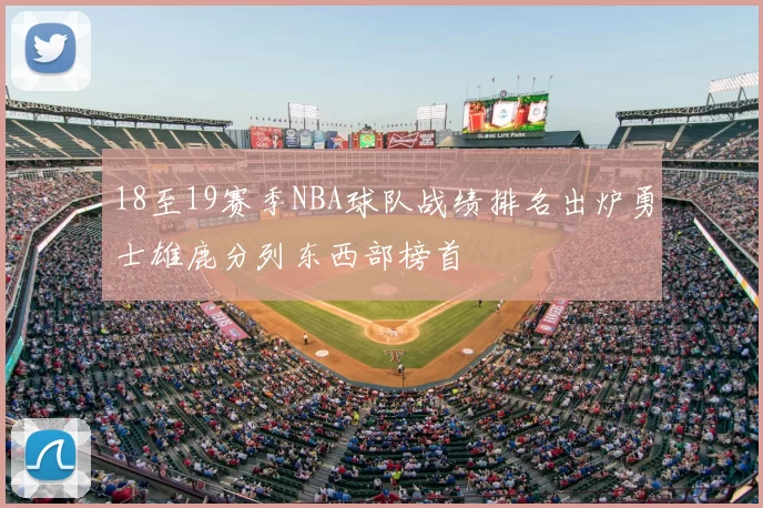 18至19赛季NBA球队战绩排名出炉勇士雄鹿分列东西部榜首