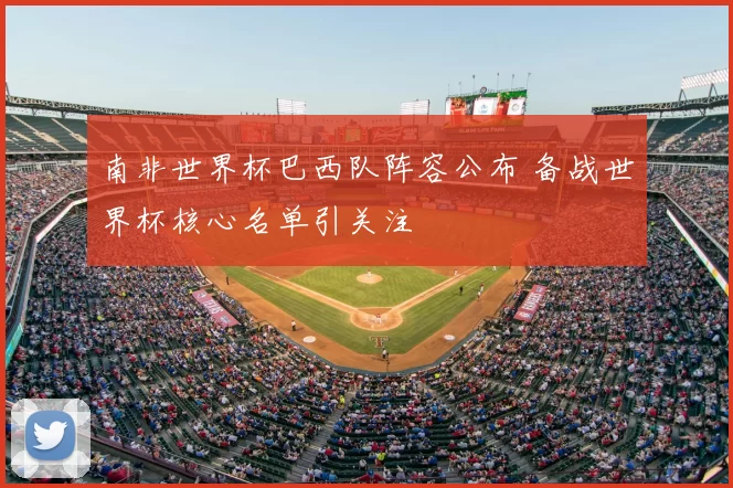 南非世界杯巴西队阵容公布 备战世界杯核心名单引关注
