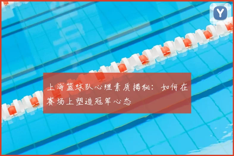 上海篮球队心理素质揭秘:如何在赛场上塑造冠军心态