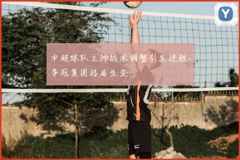 中超球队主帅战术调整引发连胜，争冠集团格局生变
