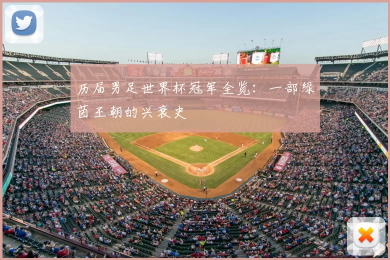 历届男足世界杯冠军全览:一部绿茵王朝的兴衰史