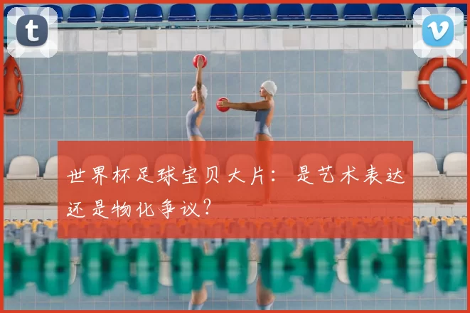 世界杯足球宝贝大片:是艺术表达还是物化争议?