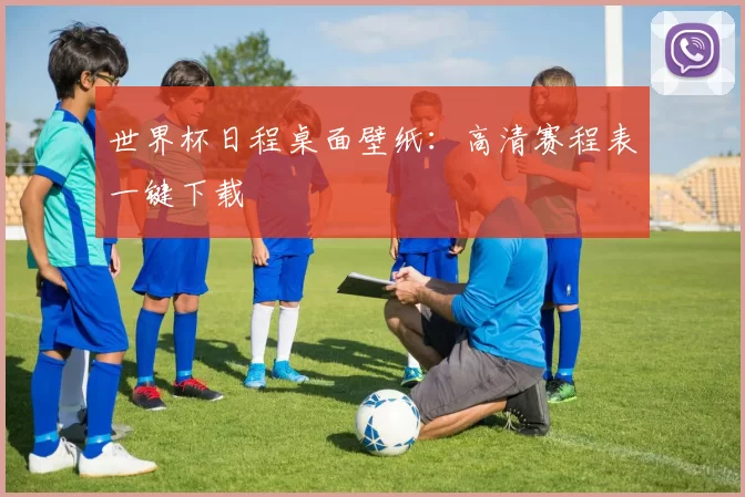 世界杯日程桌面壁纸:高清赛程表一键下载