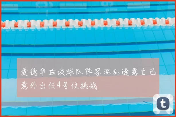爱德华兹谈球队阵容混乱透露自己意外出任4号位挑战