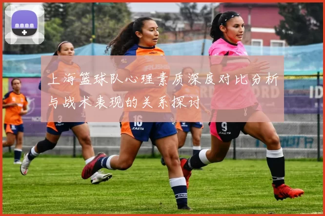 上海篮球队心理素质深度对比分析与战术表现的关系探讨