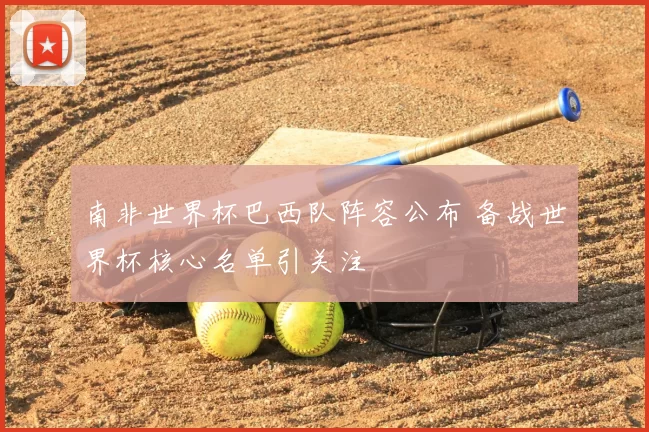 南非世界杯巴西队阵容公布 备战世界杯核心名单引关注
