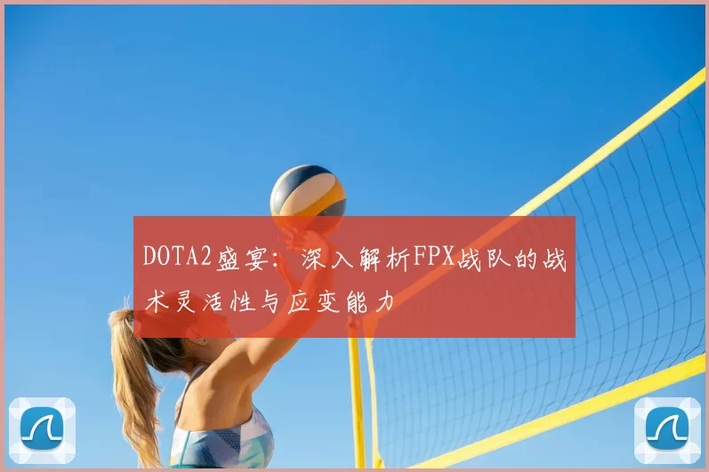 DOTA2盛宴：深入解析FPX战队的战术灵活性与应变能力