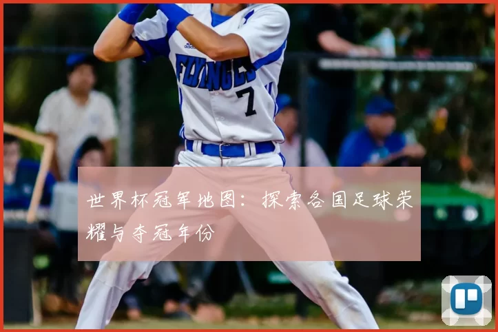 世界杯冠军地图：探索各国足球荣耀与夺冠年份