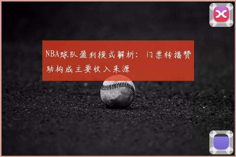NBA球队盈利模式解析：门票转播赞助构成主要收入来源