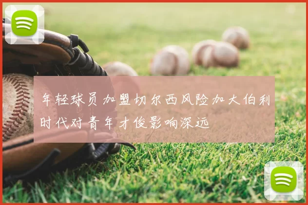 年轻球员加盟切尔西风险加大伯利时代对青年才俊影响深远