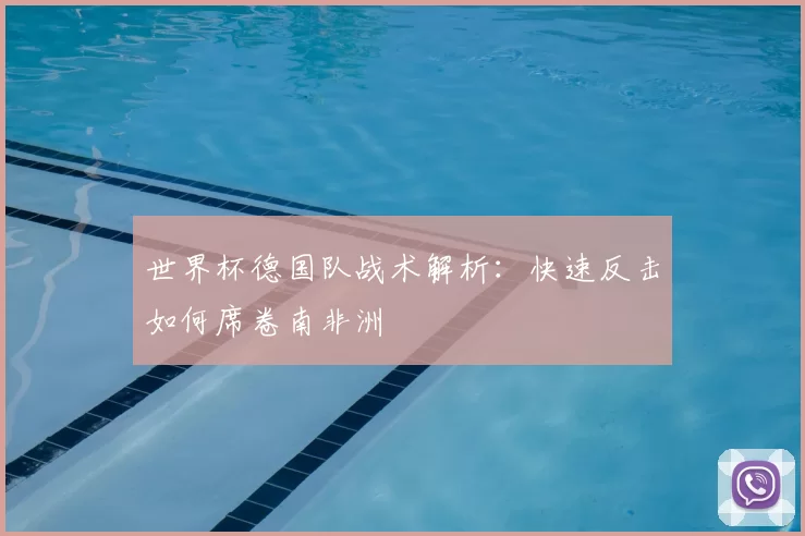 世界杯德国队战术解析：快速反击如何席卷南非洲