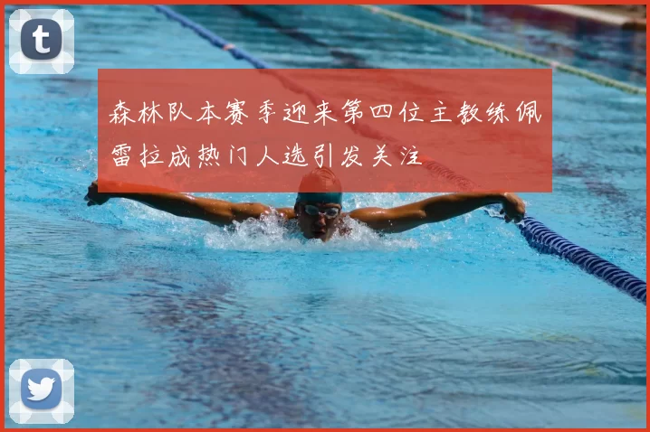 森林队本赛季迎来第四位主教练佩雷拉成热门人选引发关注