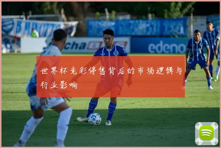 世界杯竞彩停售背后的市场逻辑与行业影响