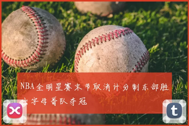 NBA全明星赛末节取消计分制东部胜出字母哥队夺冠