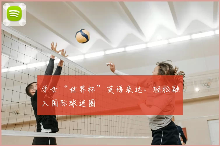 学会“世界杯”英语表达,轻松融入国际球迷圈