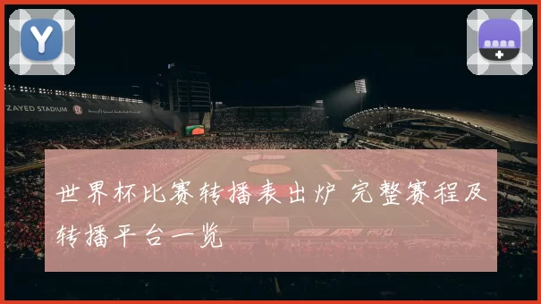 世界杯比赛转播表出炉 完整赛程及转播平台一览
