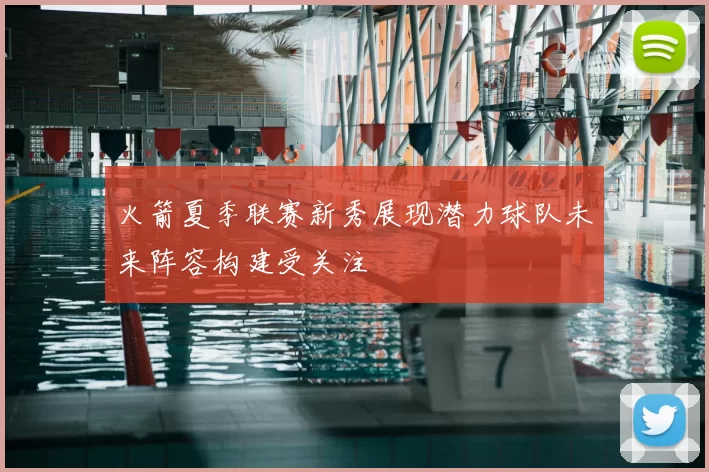 火箭夏季联赛新秀展现潜力球队未来阵容构建受关注