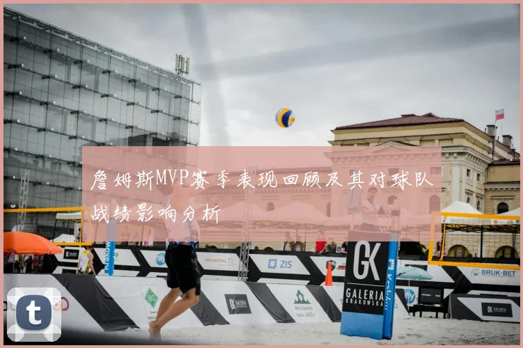 詹姆斯MVP赛季表现回顾及其对球队战绩影响分析