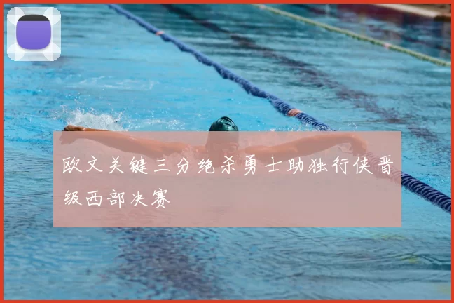 欧文关键三分绝杀勇士助独行侠晋级西部决赛