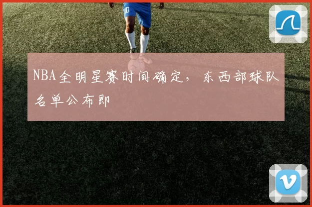 NBA全明星赛时间确定，东西部球队名单公布即