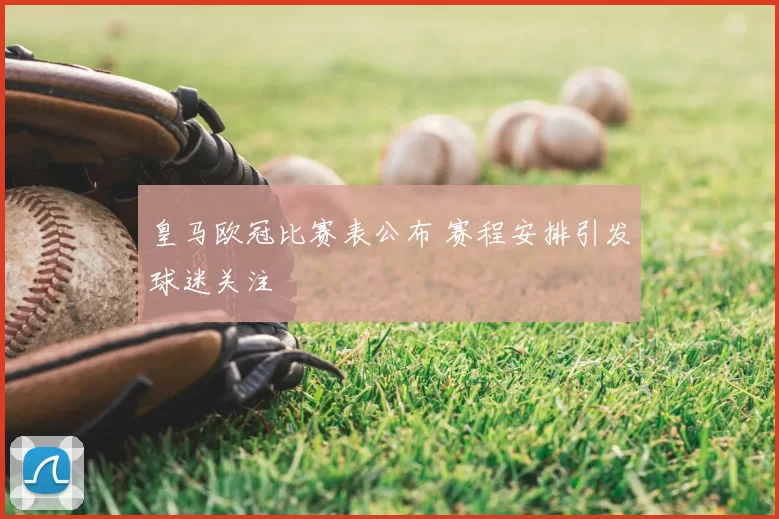 皇马欧冠比赛表公布 赛程安排引发球迷关注