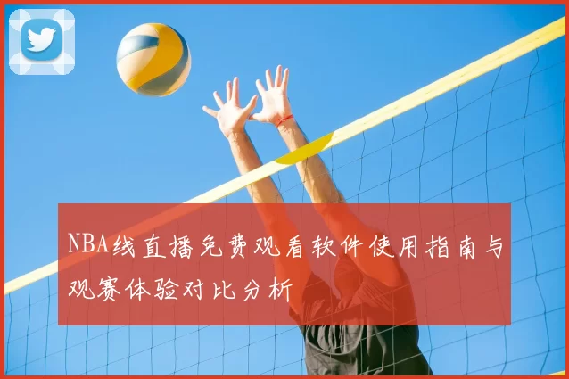 NBA线直播免费观看软件使用指南与观赛体验对比分析