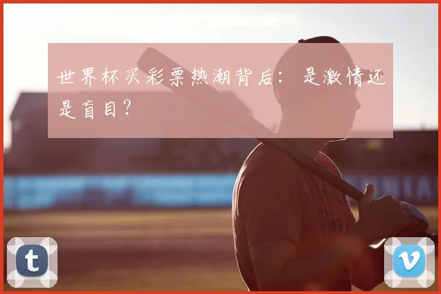 世界杯买彩票热潮背后:是激情还是盲目?