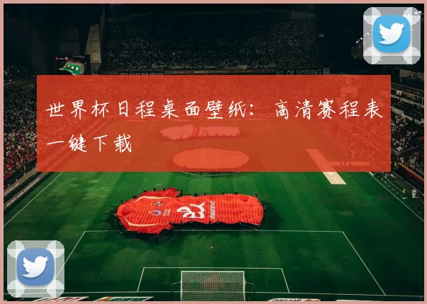 世界杯日程桌面壁纸:高清赛程表一键下载