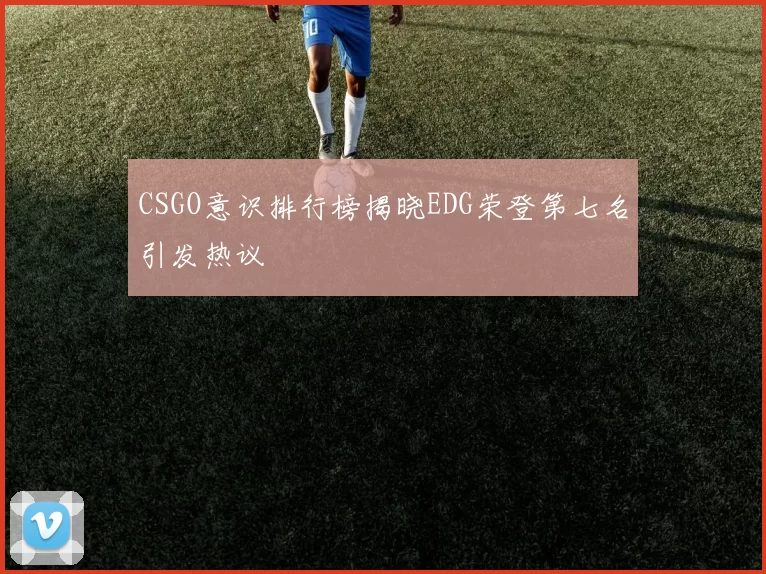 CSGO意识排行榜揭晓EDG荣登第七名引发热议