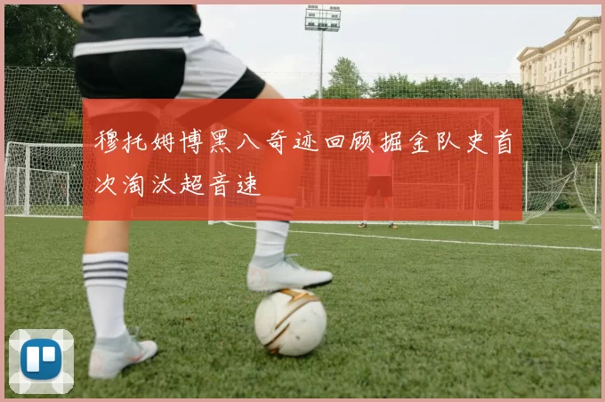 穆托姆博黑八奇迹回顾掘金队史首次淘汰超音速
