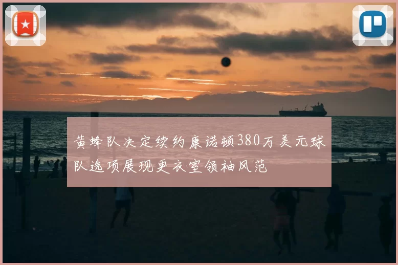 黄蜂队决定续约康诺顿380万美元球队选项展现更衣室领袖风范