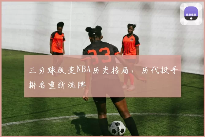 三分球改变NBA历史格局，历代投手排名重新洗牌