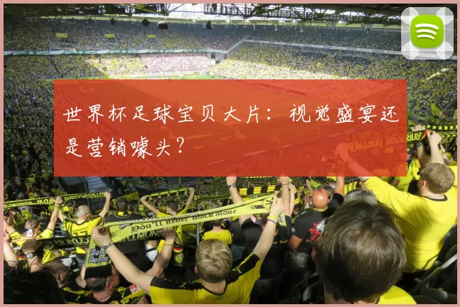 世界杯足球宝贝大片：视觉盛宴还是营销噱头？