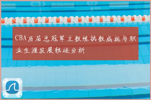 CBA历届总冠军主教练执教成就与职业生涯发展轨迹分析