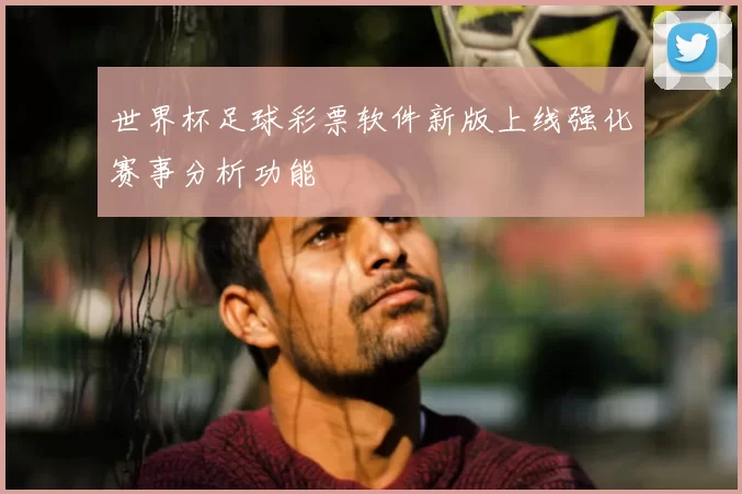 世界杯足球彩票软件新版上线强化赛事分析功能