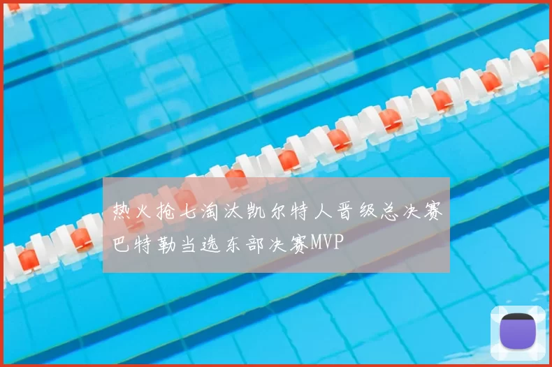 热火抢七淘汰凯尔特人晋级总决赛巴特勒当选东部决赛MVP