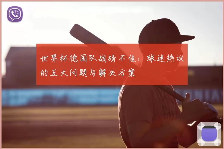 世界杯德国队战绩不佳,球迷热议的五大问题与解决方案