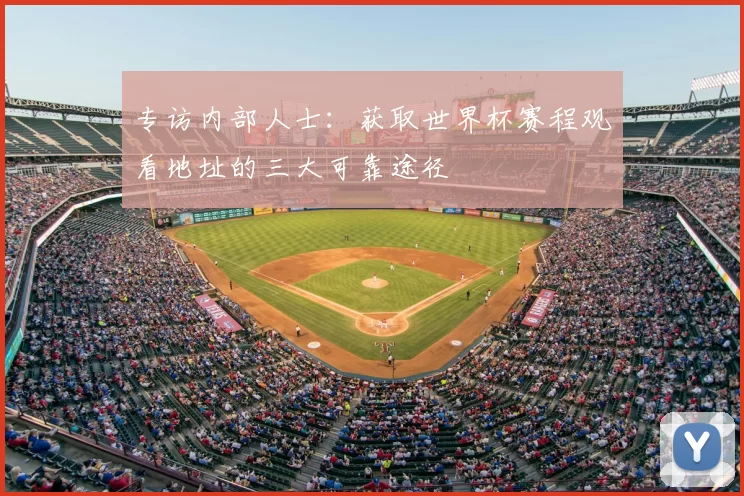 专访内部人士:获取世界杯赛程观看地址的三大可靠途径